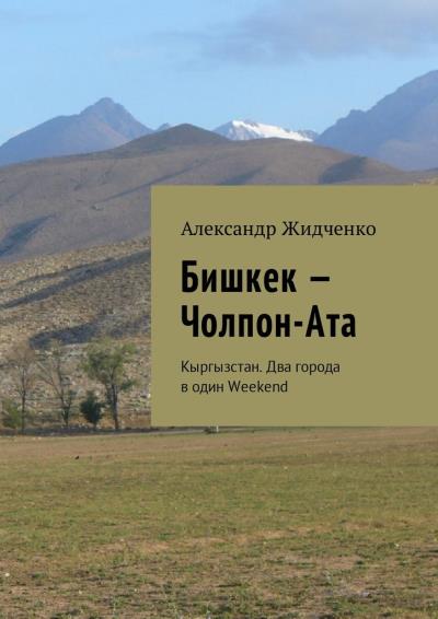 Книга Бишкек – Чолпон-Ата. Кыргызстан. Два города в один Weekend (Александр Жидченко)